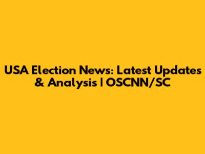 USA Election News: Latest Updates & Analysis | OSCNN/SC