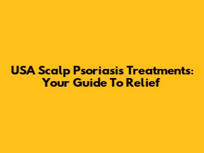 USA Scalp Psoriasis Treatments: Your Guide To Relief