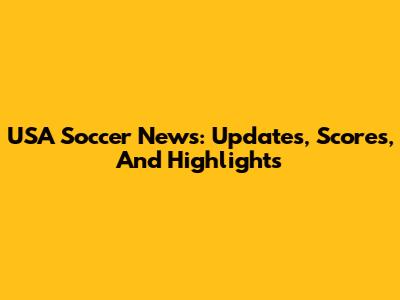 USA Soccer News: Updates, Scores, And Highlights