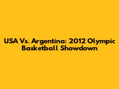 USA Vs. Argentina: 2012 Olympic Basketball Showdown