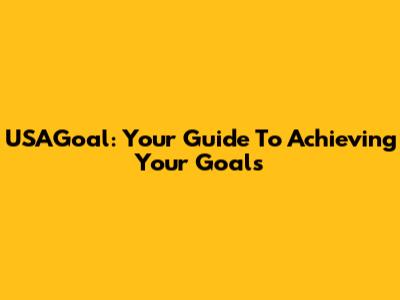 USAGoal: Your Guide To Achieving Your Goals
