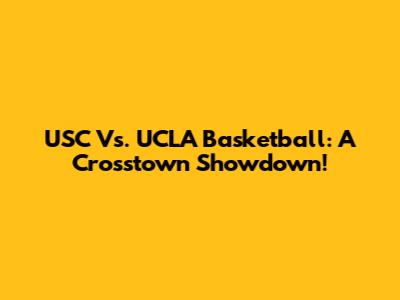 USC Vs. UCLA Basketball: A Crosstown Showdown!