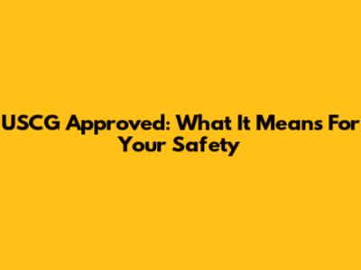 USCG Approved: What It Means For Your Safety