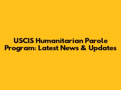 USCIS Humanitarian Parole Program: Latest News & Updates