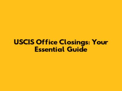 USCIS Office Closings: Your Essential Guide