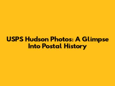 USPS Hudson Photos: A Glimpse Into Postal History