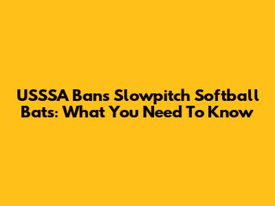 USSSA Bans Slowpitch Softball Bats: What You Need To Know