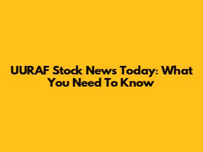 UURAF Stock News Today: What You Need To Know