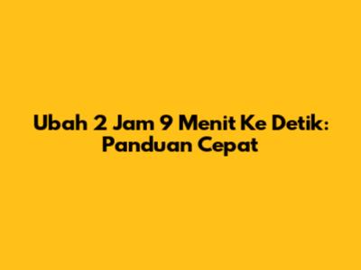 Ubah 2 Jam 9 Menit Ke Detik: Panduan Cepat