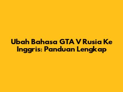 Ubah Bahasa GTA V Rusia Ke Inggris: Panduan Lengkap
