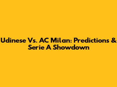 Udinese Vs. AC Milan: Predictions & Serie A Showdown