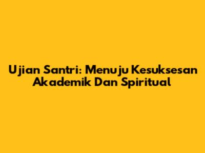 Ujian Santri: Menuju Kesuksesan Akademik Dan Spiritual