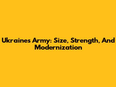 Ukraine's Army: Size, Strength, And Modernization