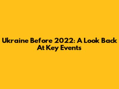 Ukraine Before 2022: A Look Back At Key Events