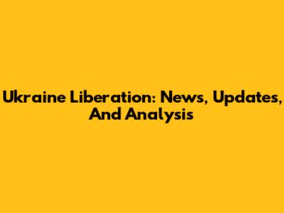 Ukraine Liberation: News, Updates, And Analysis