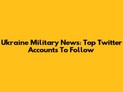 Ukraine Military News: Top Twitter Accounts To Follow