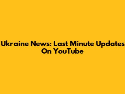 Ukraine News: Last Minute Updates On YouTube