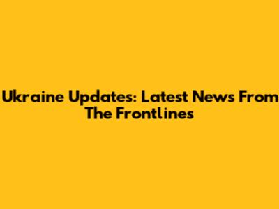 Ukraine Updates: Latest News From The Frontlines