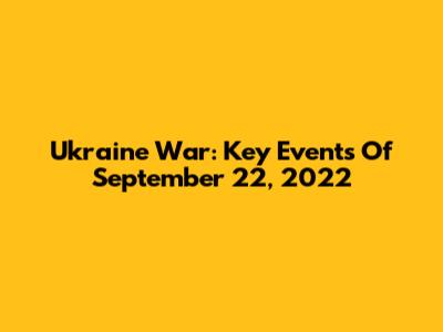 Ukraine War: Key Events Of September 22, 2022