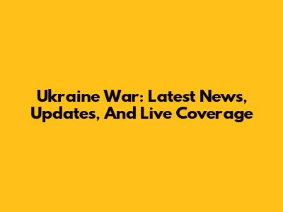 Ukraine War: Latest News, Updates, And Live Coverage