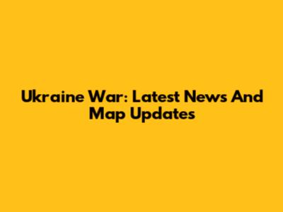Ukraine War: Latest News And Map Updates