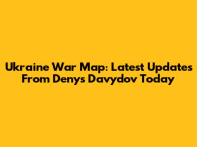 Ukraine War Map: Latest Updates From Denys Davydov Today