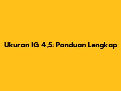 Ukuran IG 4,5: Panduan Lengkap