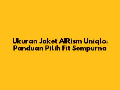 Ukuran Jaket AIRism Uniqlo: Panduan Pilih Fit Sempurna