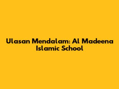 Ulasan Mendalam: Al Madeena Islamic School