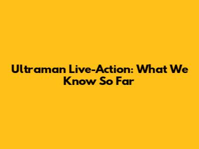 Ultraman Live-Action: What We Know So Far