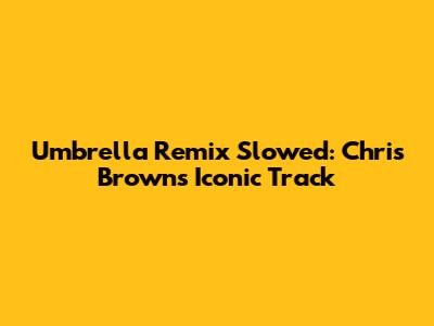 Umbrella Remix Slowed: Chris Brown's Iconic Track