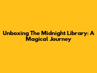 Unboxing The Midnight Library: A Magical Journey