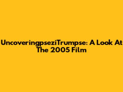 UncoveringpseziTrumpse: A Look At The 2005 Film