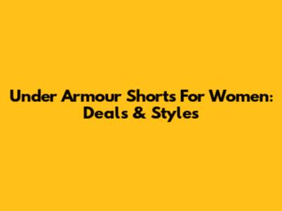 Under Armour Shorts For Women: Deals & Styles
