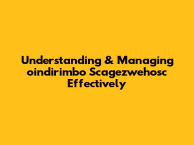 Understanding & Managing 'oindirimbo Scagezwehosc' Effectively
