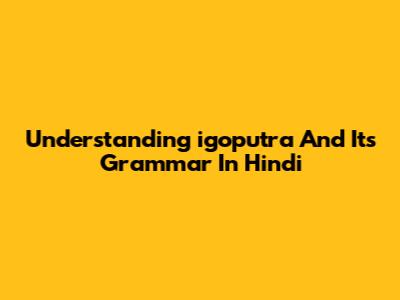 Understanding 'igoputra' And Its Grammar In Hindi