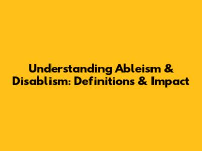 Understanding Ableism & Disablism: Definitions & Impact