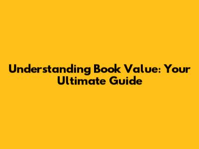 Understanding Book Value: Your Ultimate Guide