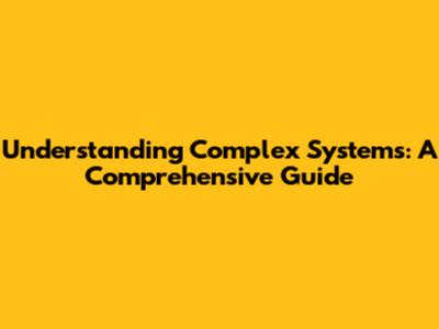 Understanding Complex Systems: A Comprehensive Guide