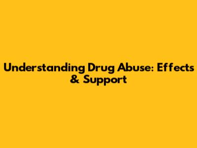 Understanding Drug Abuse: Effects & Support