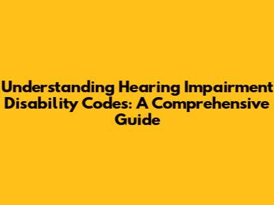 Understanding Hearing Impairment Disability Codes: A Comprehensive Guide