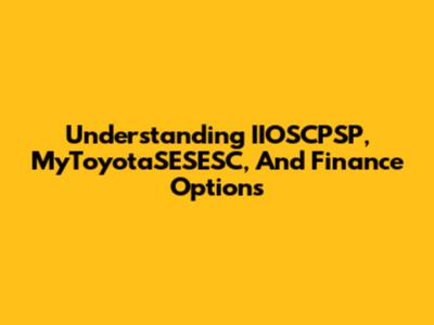 Understanding IIOSCPSP, MyToyotaSESESC, And Finance Options