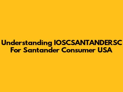 Understanding IOSCSANTANDERSC For Santander Consumer USA
