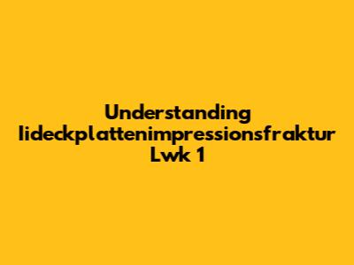 Understanding Iideckplattenimpressionsfraktur Lwk 1