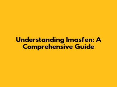 Understanding Imasfen: A Comprehensive Guide
