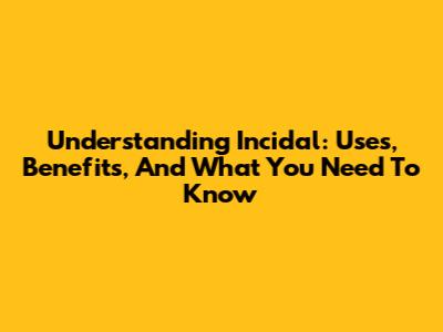Understanding Incidal: Uses, Benefits, And What You Need To Know