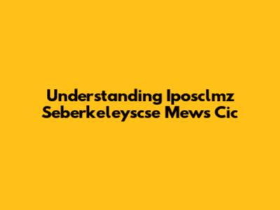 Understanding Iposclmz Seberkeleyscse Mews Cic