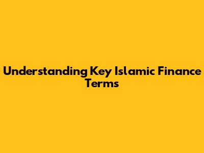 Understanding Key Islamic Finance Terms