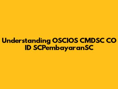Understanding OSCIOS CMDSC CO ID SCPembayaranSC