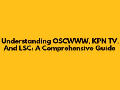 Understanding OSCWWW, KPN TV, And LSC: A Comprehensive Guide